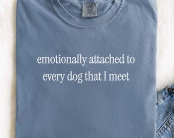 Funny Dog Lover Shirt, Emotionally Attached to Every Dog I Meet Tee, Dog Mom Gift, Sarcastic Dog Shirt, Dog Lover Gift