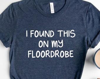 I Found This On My Floordrobe Shirt, Funny Shirt, Messy Tee, Funny Slogan Shirt, Teenage Shirt, Gift for Her, Teenager Gift