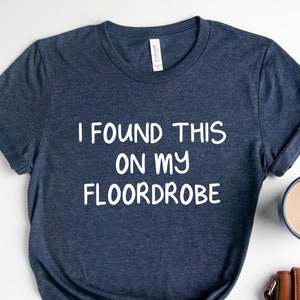 I Found This On My Floordrobe Shirt, Funny Shirt, Messy Tee, Funny Slogan Shirt, Teenage Shirt, Gift for Her, Teenager Gift