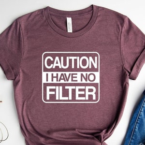 Caution I Have No Filter Shirt, No Filter Shirt, Warning Shirt, Sarcastic Shirt, Funny Saying Shirt, Funny Gift for Her, Inspirational Shirt