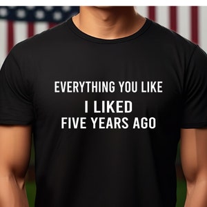 あなたが好きなものはすべて、5年前に私が好きだったTシャツ、トレンドセッターTシャツ、レトロクールシャツ、生意気なTシャツ | ヴィンテージスタイルシャツ | 面白いトップス美学