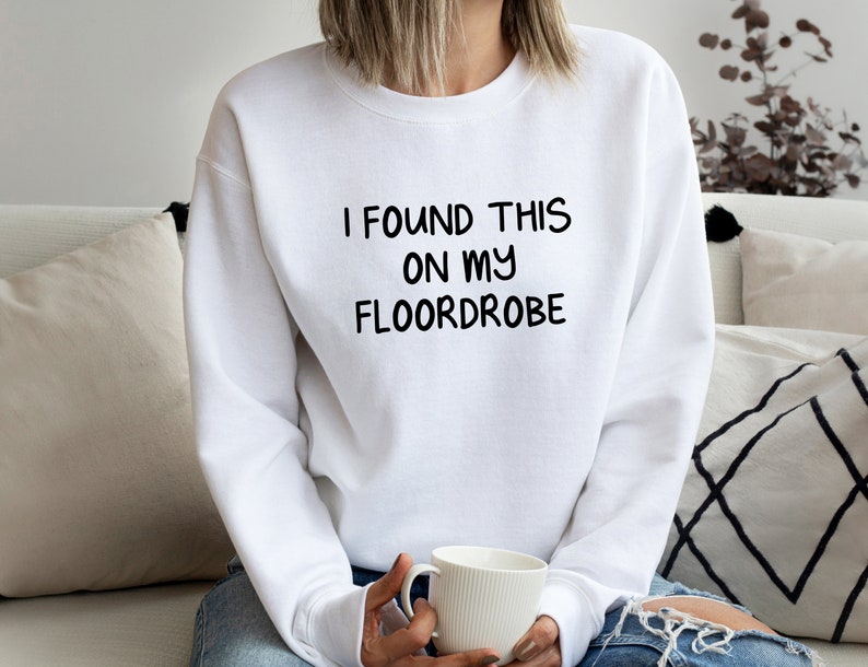 May include: White sweatshirt with the text "I found this on my floordrobe" printed in black.