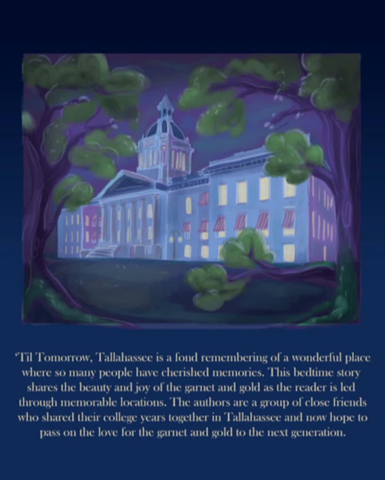 Op de afbeelding: Een schilderij van een gebouw met een koepel en een klokkentoren. Het gebouw is omgeven door bomen en heeft een paarse lucht erachter. De tekst "'Til Tomorrow, Tallahassee is a fond remembering of a wonderful place where so many people have cherished memories. This bedtime story shares the beauty and joy of the garnet and gold as the reader is led through memorable locations. The authors are a group of close friends who shared their college years together in Tallahassee and now hope to pass on the love for the garnet and gold to the next generation." staat onder het schilderij.