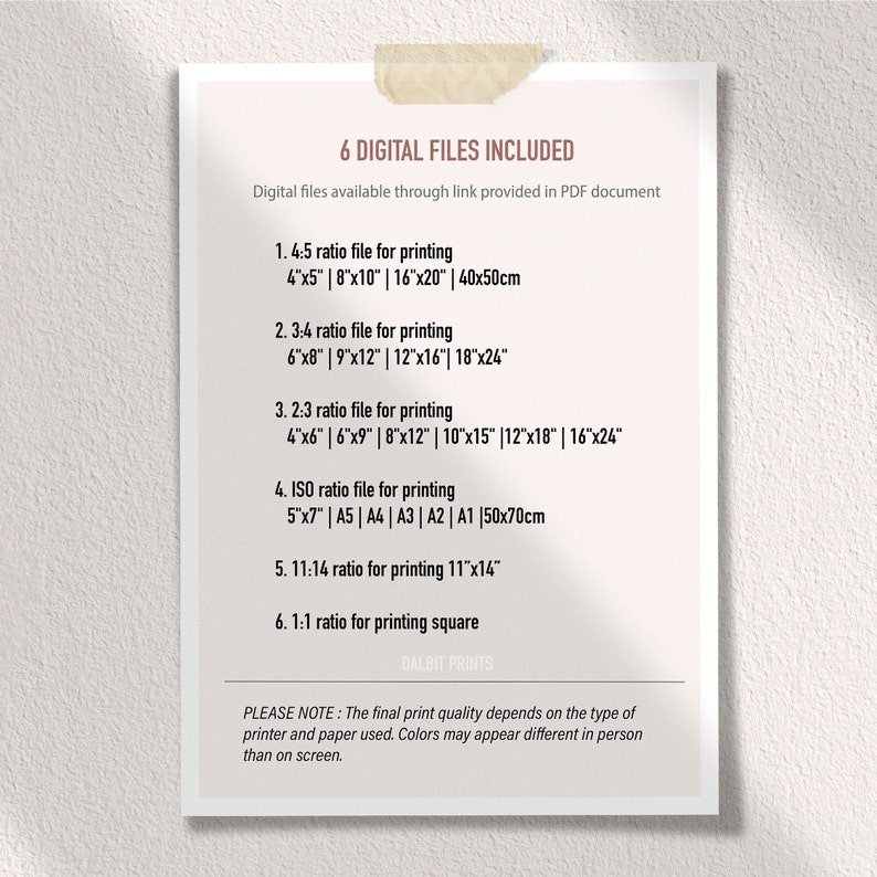 May include: A white sheet of paper with black text listing six different digital file sizes for printing. The text includes the aspect ratio, dimensions in inches and centimeters, and paper sizes. The text also includes the phrase "6 Digital Files Included" and "Digital files available through link provided in PDF document". The text at the bottom of the page reads "PLEASE NOTE: The final print quality depends on the type of printer and paper used. Colors may appear different in person than on screen."