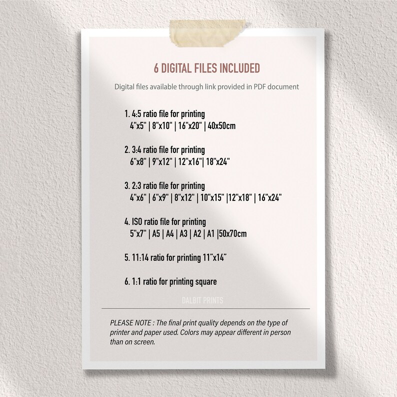 May include: A white and black printable digital download guide with the text "6 Digital Files Included" and a list of different file sizes and ratios for printing. The text "PLEASE NOTE: The final print quality depends on the type of printer and paper used. Colours may appear different in person than on screen." is at the bottom of the page.