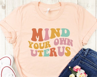 Mind Your Own Uterus Shirt, Pro Choice Shirt, Uterus Shirt, Womens Rights Shirt, Roe V Wade Shirt, Feminism Shirt,  Feminist Retro Gift