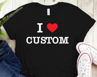 I Love Custom Shirt, Personalized I Love Shirt,  Custom Valentines Day Gift, Personalized Shirt, I Heart Custom Shirt, I Love Shirt