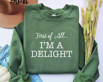 First of All I'm a Delight Sweatshirt, Funny Women's Sweathirt, For Mom Funny Teacher T shirt, Sarcastic Sweatshirt,Cute Sarcastic Crewneck