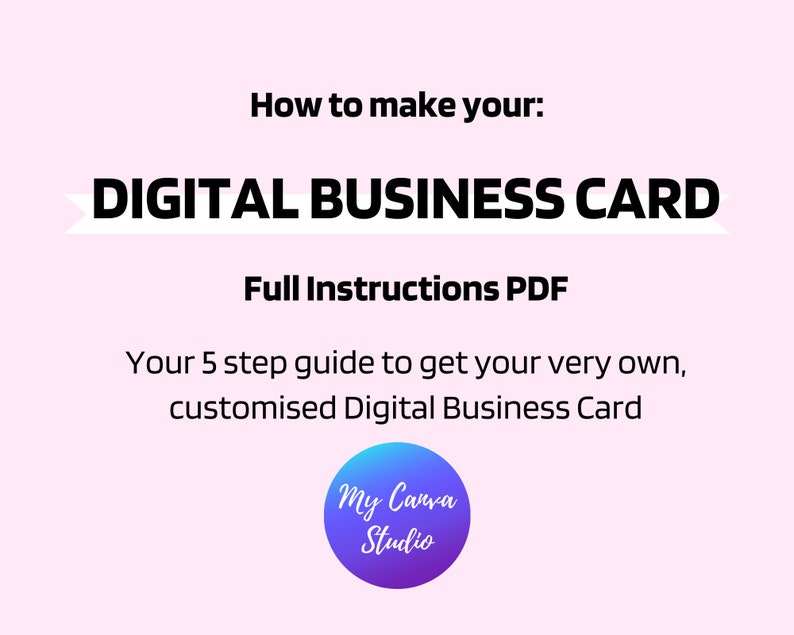 May include: A pink background with a white arrow pointing to the left. The text "How to make your: DIGITAL BUSINESS CARD" is in black bold font. Below the text is "Full Instructions PDF" in black font. Below that is the text "Your 5 step guide to get your very own, customised Digital Business Card" in black font. At the bottom of the image is a purple and blue circle with the text "My Canva Studio" in white font.