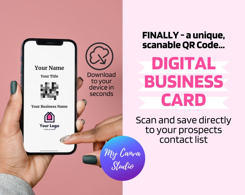 May include: A digital business card displayed on a smartphone screen. The card includes a QR code, the text "Your Name", "Your Title", "Your Business Name", and "Your Logo". The text "Download to your device in seconds" is displayed next to a cloud icon with a downward arrow. The text "FINALLY - a unique, scanable QR Code... DIGITAL BUSINESS CARD Scan and save directly to your prospects contact list" is displayed on a pink background. The text "My Canva Studio" is displayed in a purple circle.