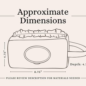 May include: A line drawing of a rectangular pouch with a ruffled top edge, a central oval opening, and a side handle. The text reads Approximate Dimensions, 4.75 inches height, 8.75 inches width, 4.75 inches depth, and Please review description for materials needed.