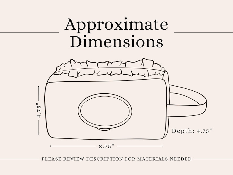 May include: A line drawing of a rectangular pouch with a ruffled top edge, a central oval opening, and a side handle. The text reads Approximate Dimensions, 4.75 inches height, 8.75 inches width, 4.75 inches depth, and Please review description for materials needed.