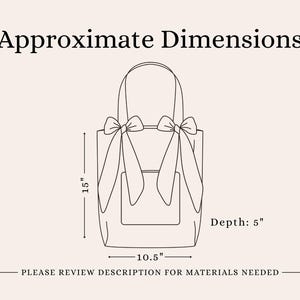 May include: A line drawing of a tote bag with two shoulder straps tied into bows at the top. The bag features a front pocket and the text Approximate Dimensions, 15 inches height, 10.5 inches width, 5 inches depth, and Please review description for materials needed.