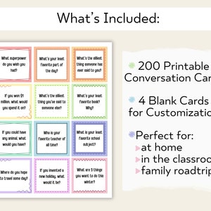 May include: A set of 200 printable conversation cards with a variety of questions to spark conversation. The cards are colorful and feature a variety of designs. There are also 4 blank cards for customization. The text on the cards reads "What's Included: 200 Printable Conversation Cards 4 Blank Cards for Customization Perfect for: at home in the classroom family roadtrips"