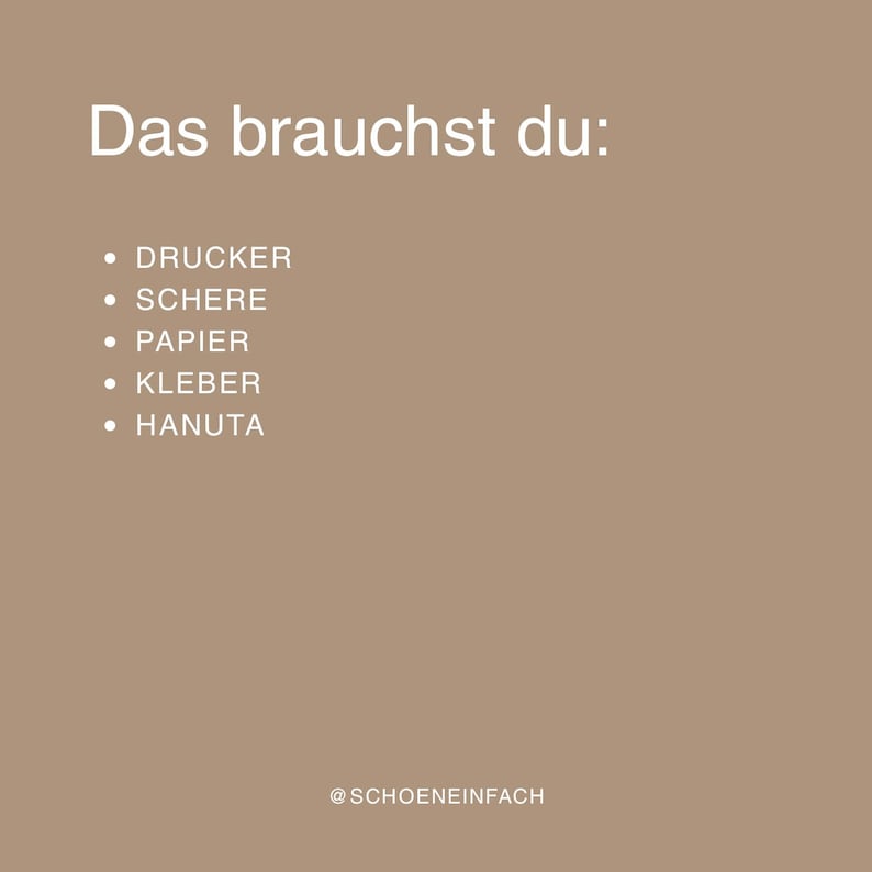 May include: A light brown graphic with white text that reads Das brauchst du: followed by a bulleted list of items: DRUCKER, SCHERE, PAPIER, KLEBER, and HANUTA. At the bottom, the text @SCHOENEINFACH is displayed in a small white font.