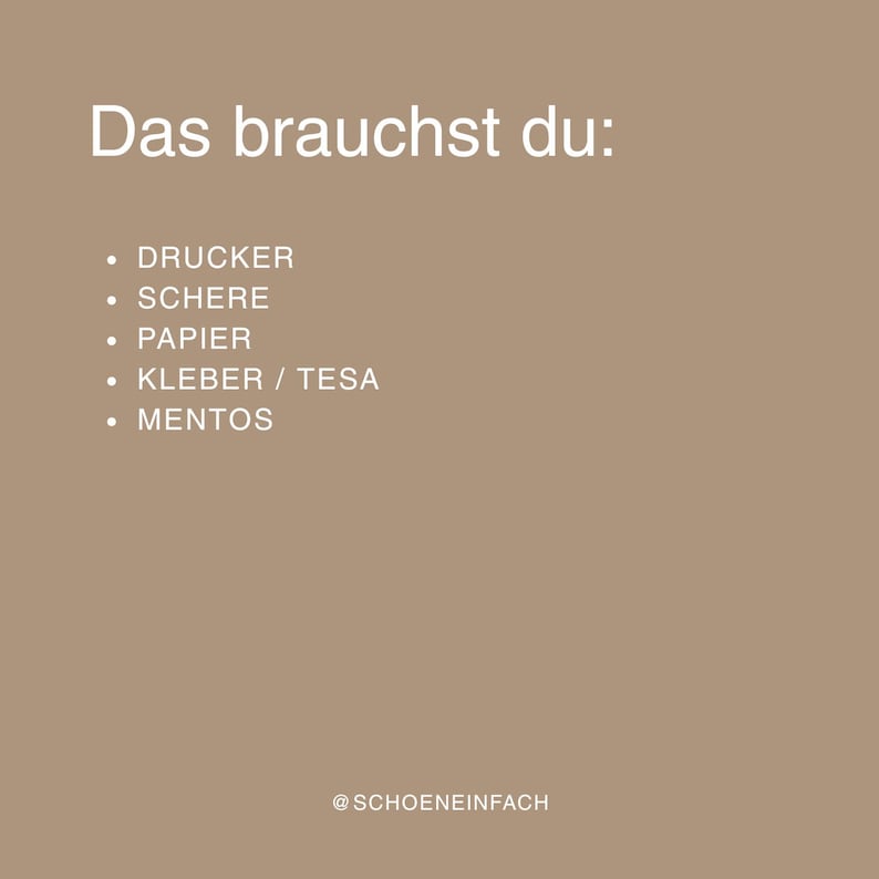 Pu&ograve; includere: Un grafico marrone chiaro con testo bianco che recita: Das brauchst du: DRUCKER, SCHERE, PAPIER, KLEBER / TESA, MENTOS. In basso, il testo @SCHOENEINFACH &egrave; visualizzato in bianco. L'elenco &egrave; presentato con punti elenco bianchi.