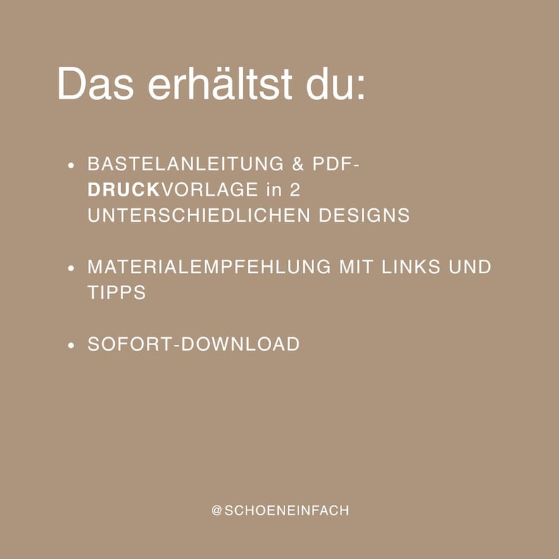 May include: A light brown digital graphic with white text that reads: Das erh&auml;ltst du: BASTELANLEITUNG & PDF-DRUCKVORLAGE in 2 UNTERSCHIEDLICHEN DESIGNS, MATERIALEMPFEHLUNG MIT LINKS UND TIPPS, SOFORT-DOWNLOAD, and the handle @SCHOENEINFACH at the bottom.
