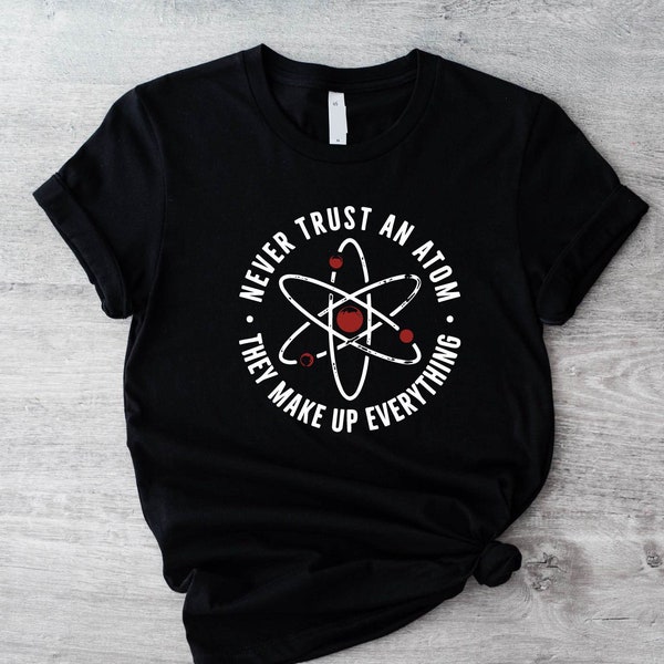 Never Trust An Atom They Make Up Everything Shirt, Chemistry Teacher Gift, Funny Science Shirt, Chemist Shirt, Chemistry Gift, Scientist Tee