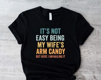 It's Not Easy Being My Wife's Arm Candy Shirt, Husband Funny Tshirt, Dad Joke Shirt, Funny Shirt For Men, Funny Gift For Dad, Dad Birthday.