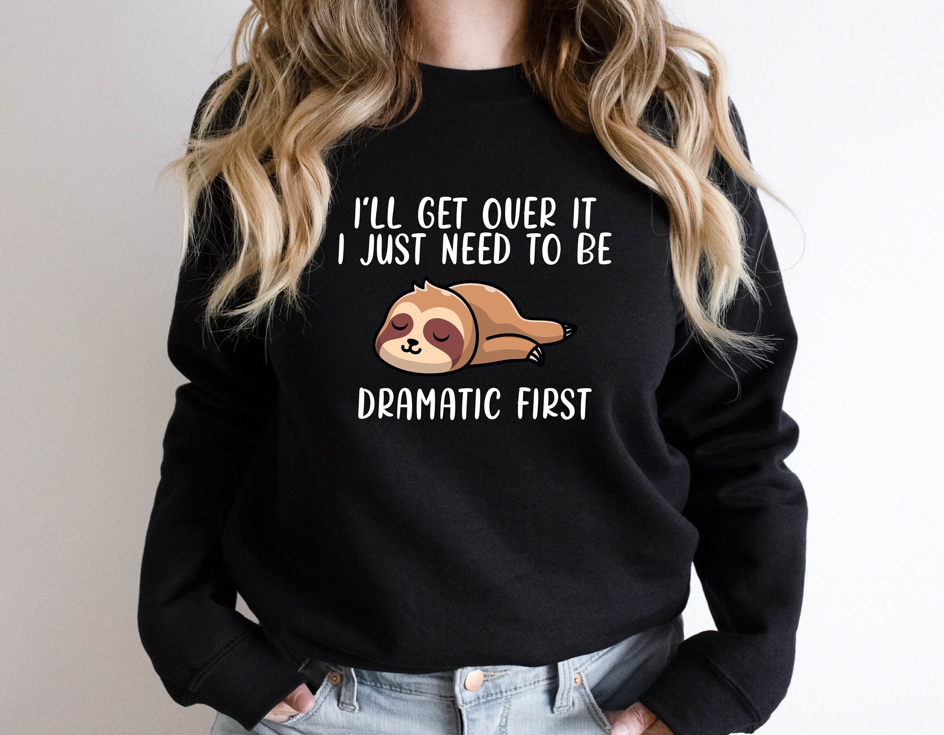 Discover I 'll Get Over It Sweatshirt, I Just Need To Be Dramatic First, Cute Sloth Hoodie, Funny Sloth Sweater