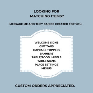 May include: A light blue background with white text and a decorative white frame. The text reads "LOOKING FOR MATCHING ITEMS? MESSAGE ME AND THEY CAN BE CREATED FOR YOU." Inside the frame are listed: Welcome Signs, Gift Tags, Cupcake Toppers, Banners, Table/Food Labels, Table Signs, Place Settings, and Menus. The text "CUSTOM ORDERS APPRECIATED" is at the bottom.