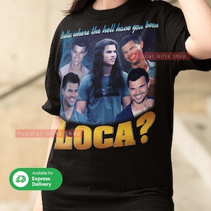 Bella where the hell have you been loca Vintage Unisex Shirt, Vintage Bella Loca TShirt Gift For Him and Her - Express Shipping Available