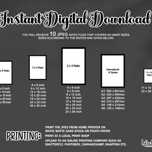 May include: A digital download graphic with text that reads "Instant Digital Download" and "You will receive 10 JPEG ratio files that covers so many sizes. Sizes according to the ratios are given below." The graphic shows different aspect ratios for images, including 4x5, 3x4, 2x3, and 11x14. The graphic also includes international paper sizes, such as A1, A2, A3, A4, A5, and A6. The graphic also includes text that reads "PRINTING: Print the JPEG from home printer on white matte card stock or photo paper. Print at a local print shop. Upload to an online printing company such as Shutterfly, Photobox, Canvaschamp, Snapfish etc."