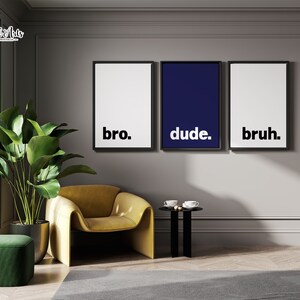 May include: Three framed prints with the words "bro", "dude", and "bruh" in white text on a black background. The middle print is navy blue. The prints are hanging on a gray wall.