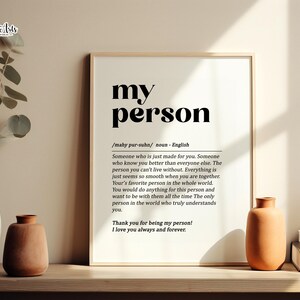 May include: A black and white printable wall art print with the word "my person" defined as "Someone who is just made for you. Someone who knows you better than everyone else. The person you can't live without. Everything is just seems so smooth when you are together. Your's favorite person in the whole world. You would do anything for this person and want to be with them all the time. The only person in the world who truly understands you. Thank you for being my person! I love you always and forever."