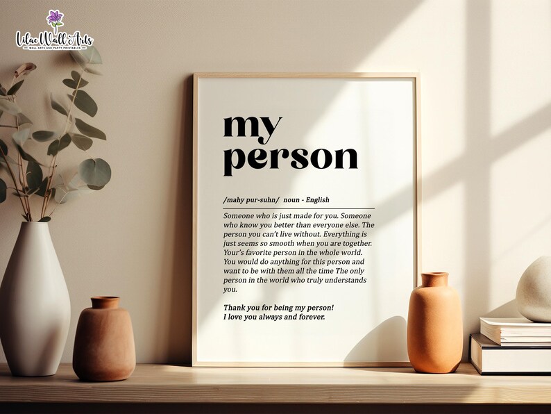 May include: A black and white printable wall art print with the word "my person" defined as "Someone who is just made for you. Someone who knows you better than everyone else. The person you can't live without. Everything is just seems so smooth when you are together. Your's favorite person in the whole world. You would do anything for this person and want to be with them all the time. The only person in the world who truly understands you. Thank you for being my person! I love you always and forever."