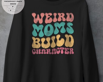 Weird Moms Build Character Unisex Apparel | Hoodie, Sweatshirt, T-Shirt, Mom Shirt, Gifts for Mom, Cute Mom Shirt, Gift Ideas for Mom