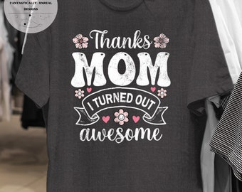 Thanks I Turned Out Awesome Unisex Apparel | T-Shirt, Sweatshirt, Hoodie, Mom Shirt, Gifts for Mom, Cute Mom Shirt, Gift Ideas for Mom