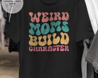 Weird Moms Build Character Unisex Apparel | T-Shirt, Sweatshirt, Hoodie, Mom Shirt, Gifts for Mom, Cute Mom Shirt, Gift Ideas for Mom