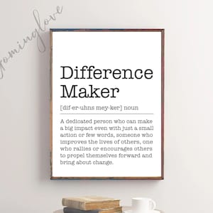 May include: Black and white printable wall art with the definition of the word "Difference Maker". The definition reads: "A dedicated person who can make a big impact even with just a small action or few words, someone who improves the lives of others, one who rallies or encourages others to propel themselves forward and bring about change."