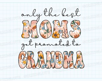 May include: A floral design graphic with the text "only the best MOMS get promoted to GRANDMA".