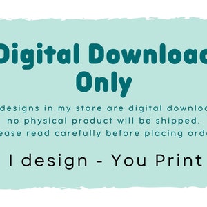 May include: A teal green digital download sign with the text "Digital Download Only" in large bold letters. The text below reads "All designs in my store are digital downloads, no physical product will be shipped. Please read carefully before placing order! I design - You Print."