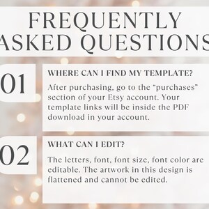 May include: A white informational graphic titled FREQUENTLY ASKED QUESTIONS. It lists two points: 01 WHERE CAN I FIND MY TEMPLATE? After purchasing, go to the purchases section of your Etsy account. 02 WHAT CAN I EDIT? Letters, font, and color are editable.