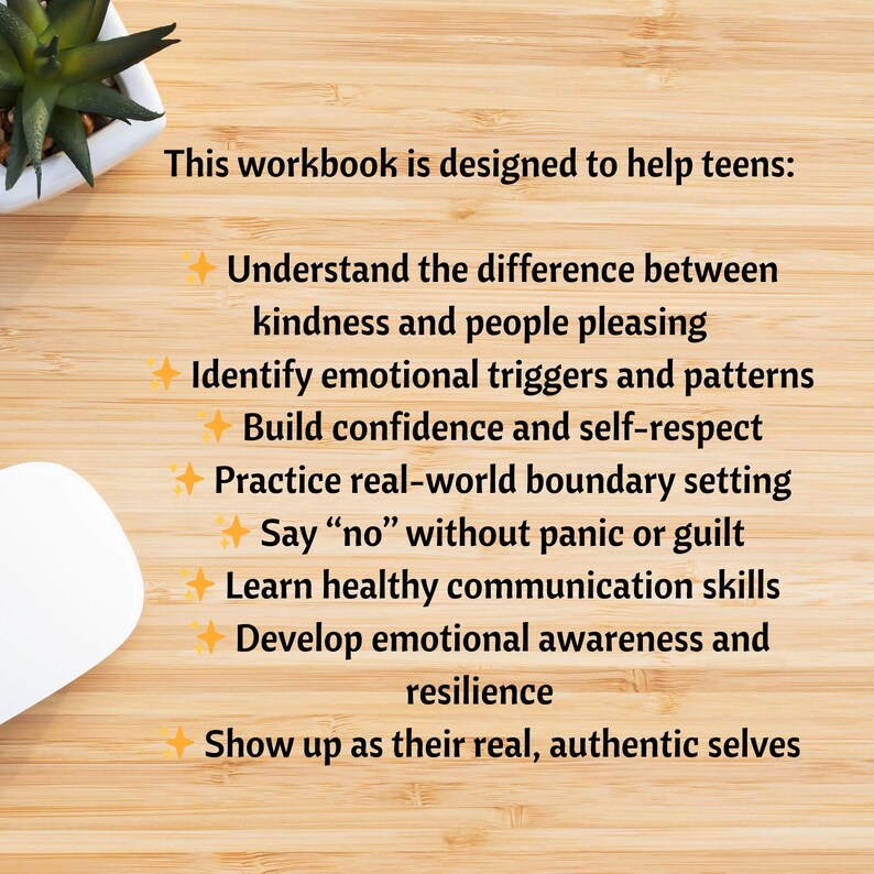 May include: A workbook designed for teens, with text that reads: Understand the difference between kindness and people pleasing, Identify emotional triggers and patterns, Build confidence and self-respect, and more. The text is on a wooden surface.