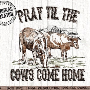 May include: A digital download of a rustic, distressed, brown and white graphic with the text "Pray Til The Cows Come Home" and a sketch of two cows in a field.