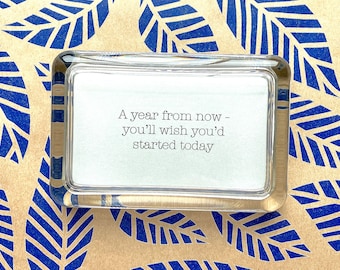 Quote "A Year From Now You'll Wish You'd Started Today" Handcrafted Glass Inspirational Paperweight