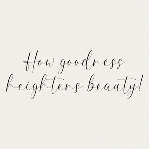 K&ouml;nnte beinhalten: Ein Schwarzwei&szlig;bild mit einem handgeschriebenen Zitat, das lautet "How goodness heightens beauty!"