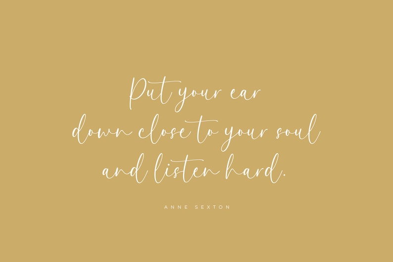 May include: A beige background with white text that reads "Put your ear down close to your soul and listen hard."  The text is attributed to Anne Sexton.
