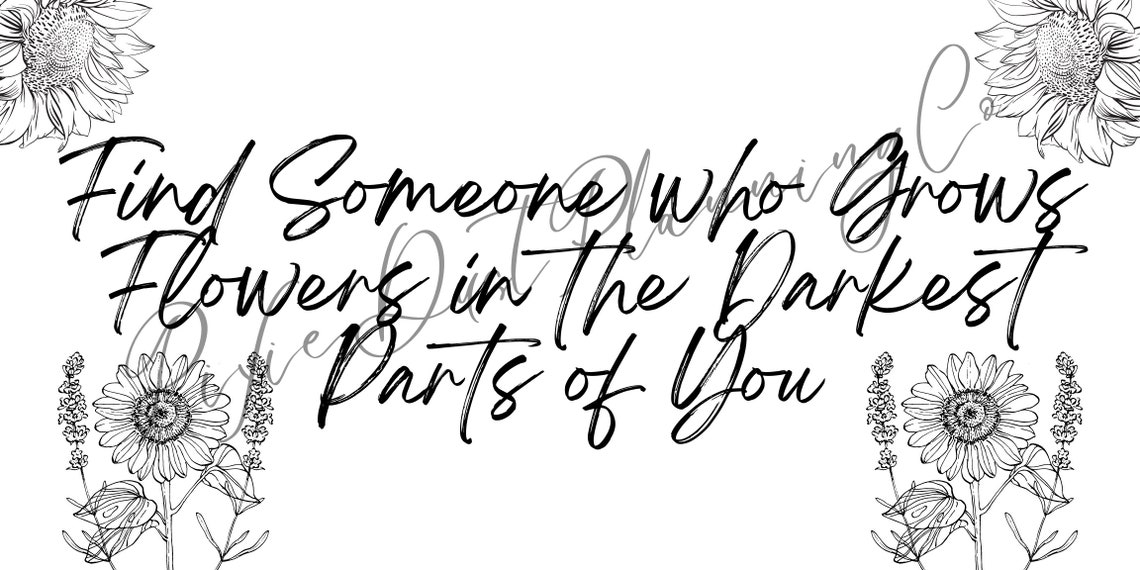 Find Someone Who Grows Flowers in the Darkest Part of You Etsy