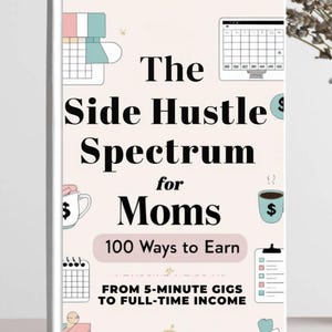 May include: A book titled "The Side Hustle Spectrum for Moms" with the subtitle "100 Ways to Earn." The cover features illustrations of a calendar, coffee cup, and checklist, with the author's name, Alexandria Love.