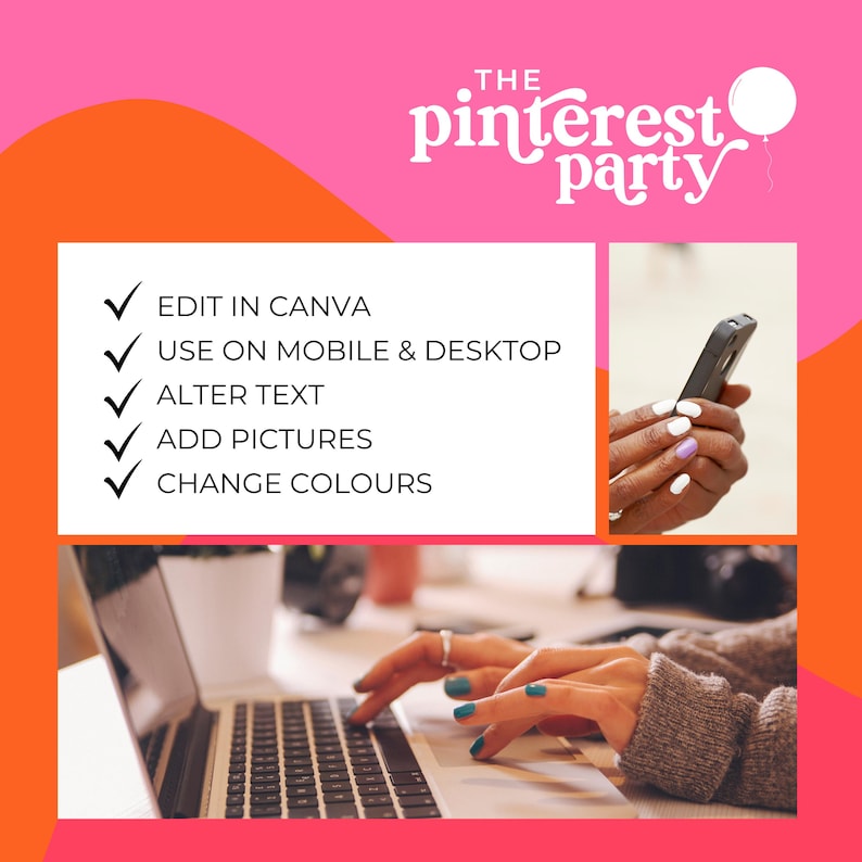 May include: A graphic with the text "THE pinterest party" in pink and white lettering with a pink balloon. The graphic also includes a list of features: "EDIT IN CANVA", "USE ON MOBILE & DESKTOP", "ALTER TEXT", "ADD PICTURES", "CHANGE COLOURS". The graphic also includes two images of hands using a phone and a laptop.