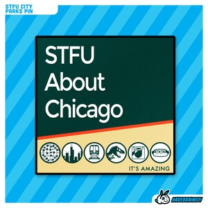 May include: A green and yellow sign with the text "STFU About Chicago It's Amazing" and icons of a pizza, a skyscraper, a train, a dinosaur, a hot dog, and a shield.