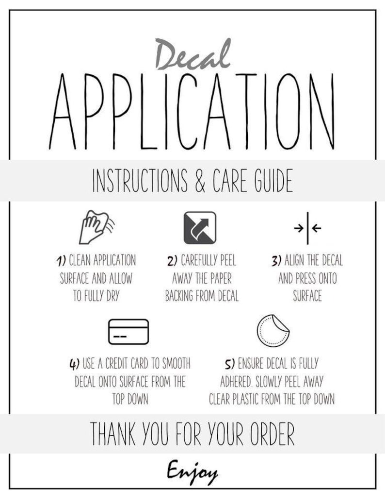 May include: A white graphic with black text detailing decal application instructions. The steps include cleaning the surface, peeling the backing, aligning the decal, smoothing with a credit card, and removing the clear plastic. The text says "Decal Application" and "Thank you for your order."