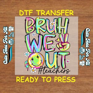May include: A colorful DTF transfer design with the words "BRUH WE OUT #teachers" in a playful font. The design includes a peace sign, smiley face, and daisy accents. The text "READY TO PRESS" is also included.