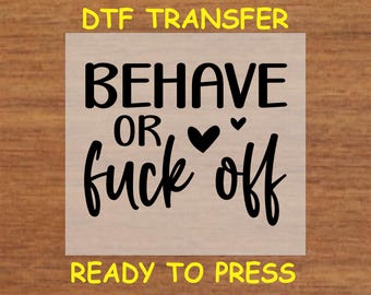 Funny DTF Transfer Iron On Heat Transfer - Ready to Press, Behave or F*** Off DTF Transfer - Ready to Press Funny Adult DIY Shirt