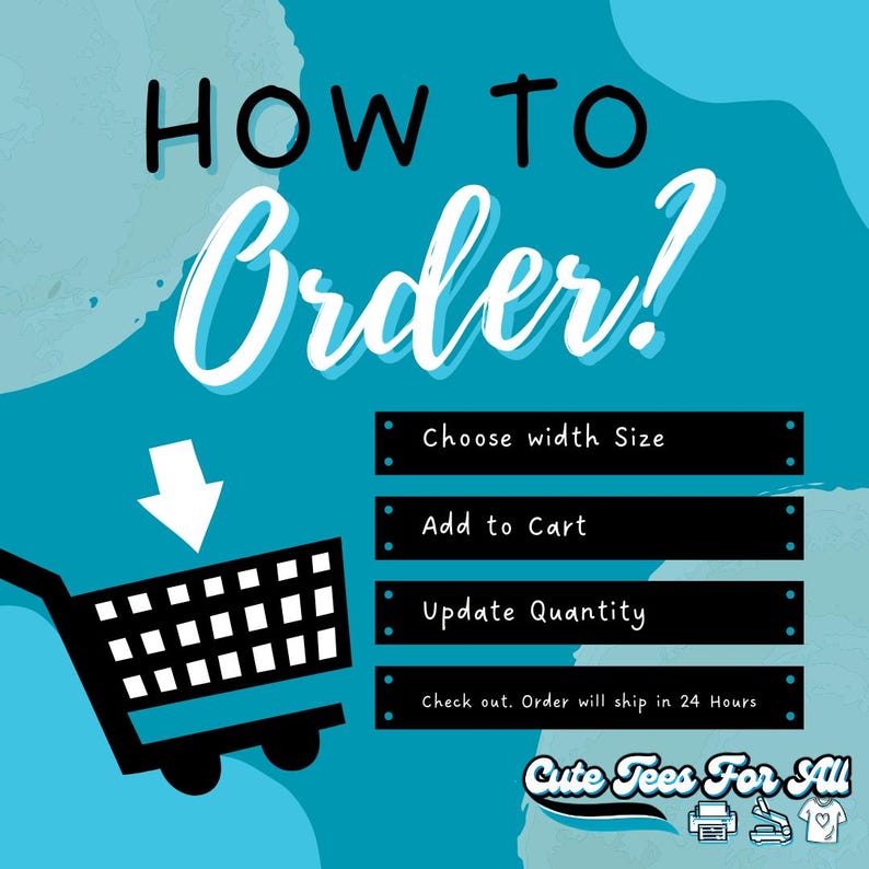 May include: A blue and white graphic with the text "HOW TO Order?" and a shopping cart icon. The graphic also includes a list of steps for ordering: Choose width Size, Add to Cart, Update Quantity, and Check out. Order will ship in 24 Hours. The graphic also includes the text "Cute Tees For All".